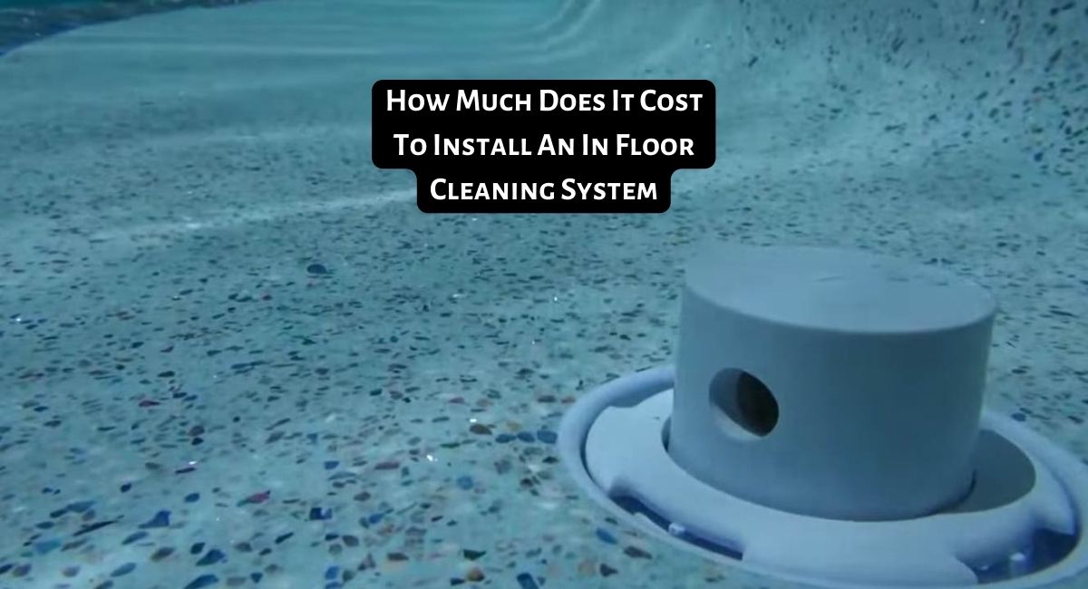 How Much Does It Cost To Install An In Floor Cleaning System